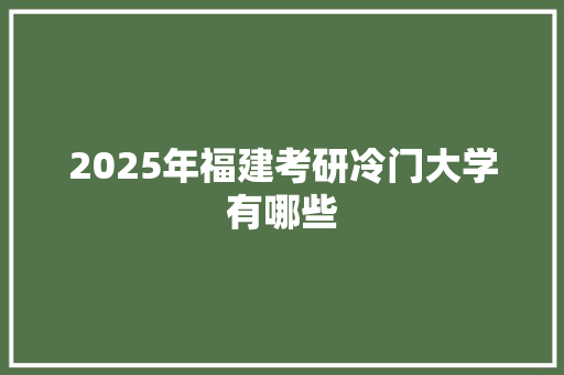 2025年福建考研冷门大学有哪些