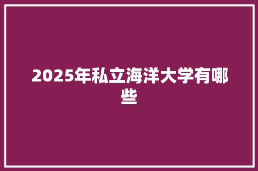 2025年私立海洋大学有哪些