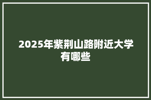 2025年紫荆山路附近大学有哪些 未命名