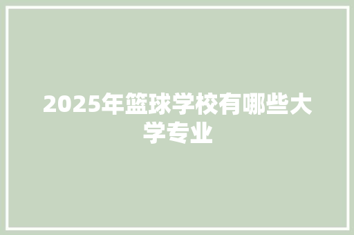 2025年篮球学校有哪些大学专业 未命名