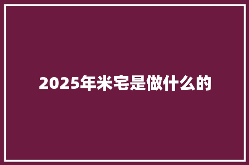 2025年米宅是做什么的