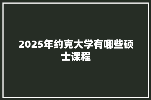 2025年约克大学有哪些硕士课程