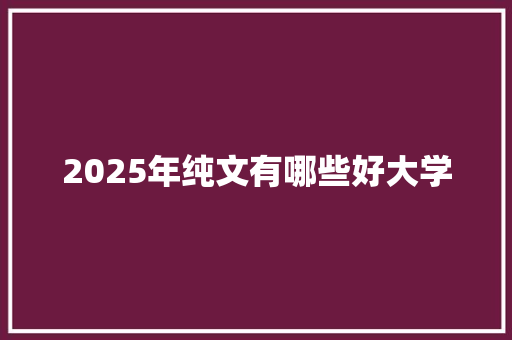 2025年纯文有哪些好大学 未命名