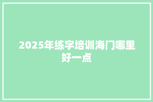 2025年练字培训海门哪里好一点