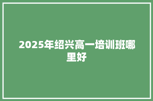 2025年绍兴高一培训班哪里好 未命名