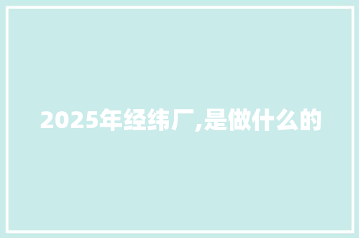 2025年经纬厂,是做什么的