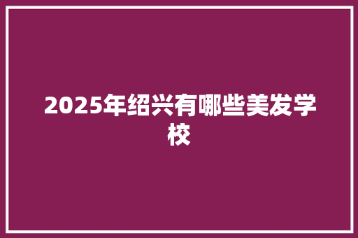 2025年绍兴有哪些美发学校 未命名