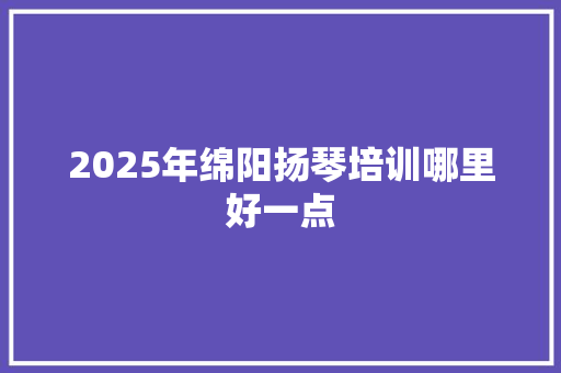 2025年绵阳扬琴培训哪里好一点 未命名