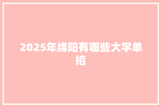 2025年绵阳有哪些大学单招