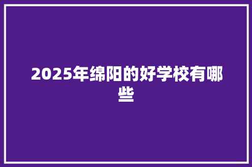 2025年绵阳的好学校有哪些