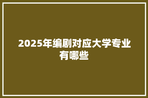 2025年编剧对应大学专业有哪些