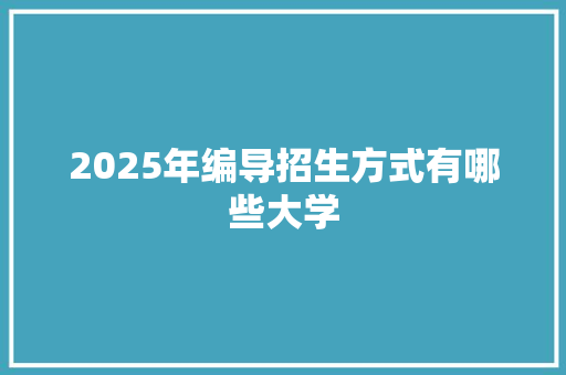 2025年编导招生方式有哪些大学