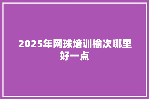 2025年网球培训榆次哪里好一点