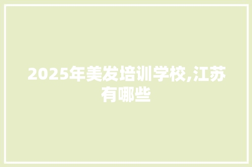 2025年美发培训学校,江苏有哪些 未命名