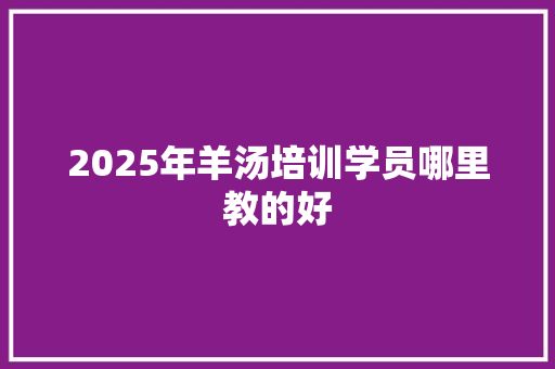 2025年羊汤培训学员哪里教的好