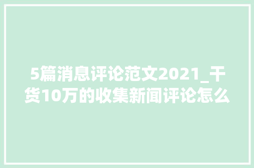 5篇消息评论范文2021_干货10万的收集新闻评论怎么写