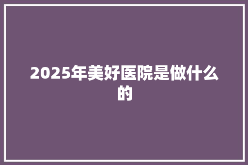 2025年美好医院是做什么的