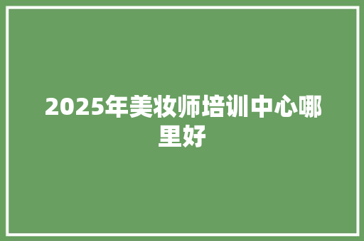 2025年美妆师培训中心哪里好 未命名