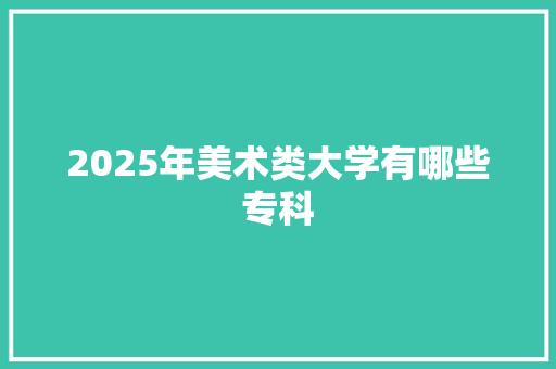 2025年美术类大学有哪些专科 未命名