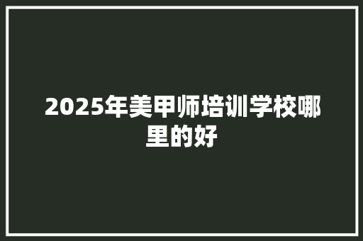 2025年美甲师培训学校哪里的好