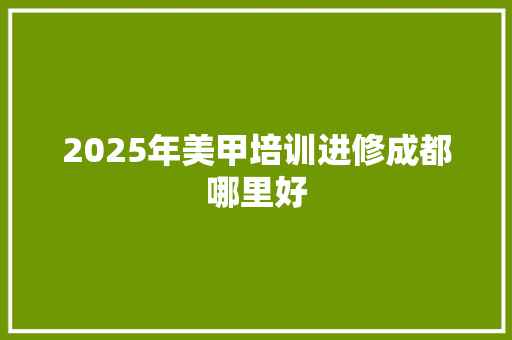 2025年美甲培训进修成都哪里好 未命名