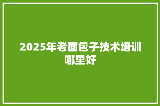 2025年老面包子技术培训哪里好 未命名