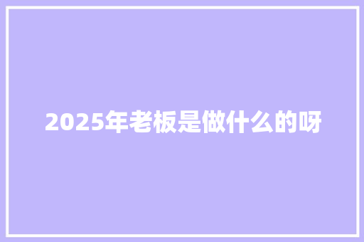 2025年老板是做什么的呀