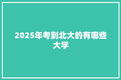 2025年考到北大的有哪些大学