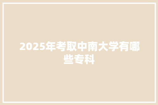 2025年考取中南大学有哪些专科