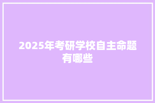 2025年考研学校自主命题有哪些