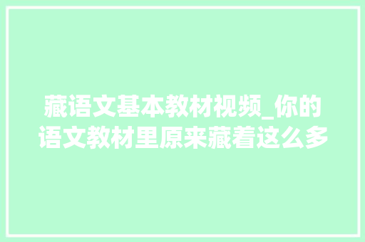 藏语文基本教材视频_你的语文教材里原来藏着这么多秘密