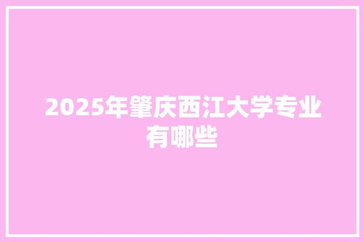 2025年肇庆西江大学专业有哪些