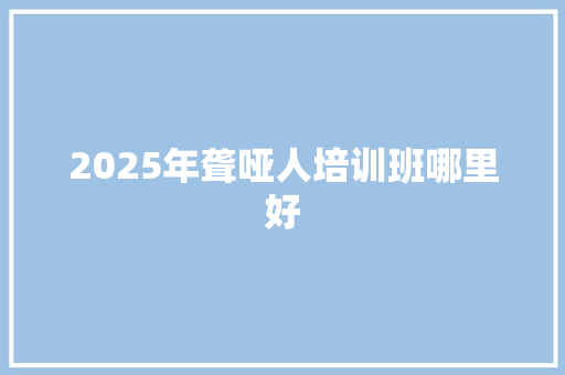 2025年聋哑人培训班哪里好 未命名