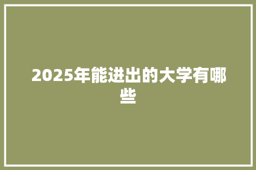 2025年能进出的大学有哪些