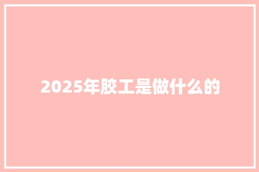 2025年胶工是做什么的