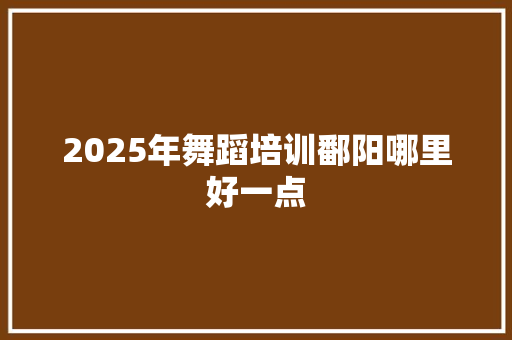 2025年舞蹈培训鄱阳哪里好一点 未命名