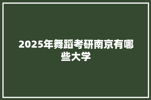 2025年舞蹈考研南京有哪些大学 未命名