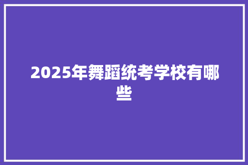 2025年舞蹈统考学校有哪些