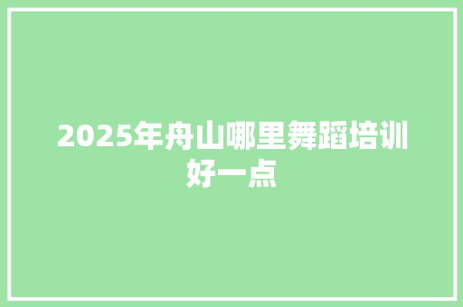 2025年舟山哪里舞蹈培训好一点