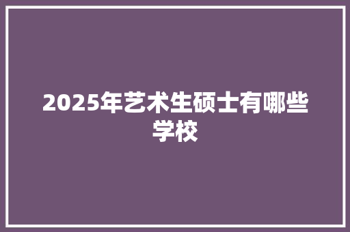 2025年艺术生硕士有哪些学校