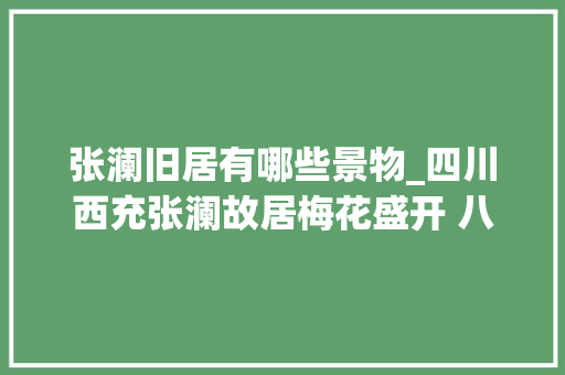 张澜旧居有哪些景物_四川西充张澜故居梅花盛开 八方搭客踏青赏花