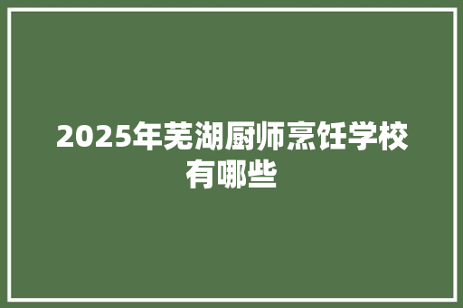 2025年芜湖厨师烹饪学校有哪些