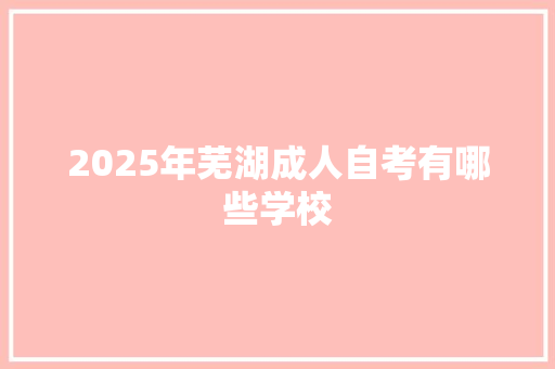 2025年芜湖成人自考有哪些学校