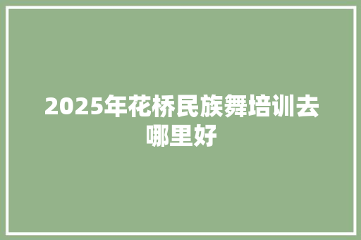 2025年花桥民族舞培训去哪里好