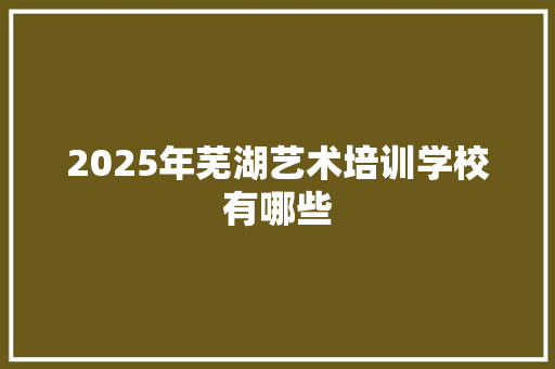 2025年芜湖艺术培训学校有哪些 未命名