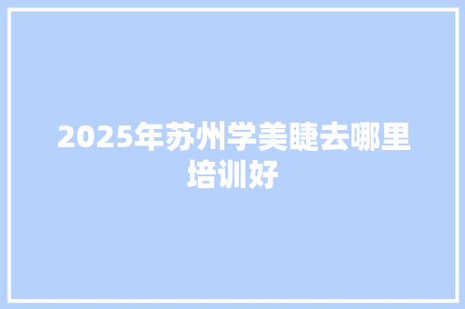 2025年苏州学美睫去哪里培训好