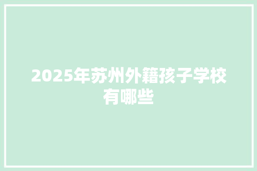 2025年苏州外籍孩子学校有哪些