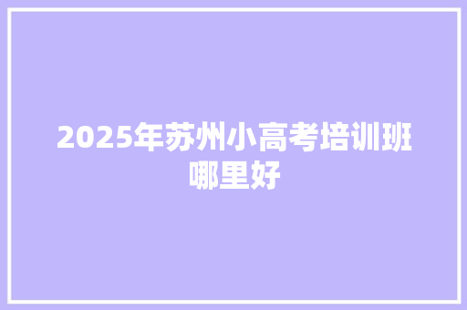 2025年苏州小高考培训班哪里好