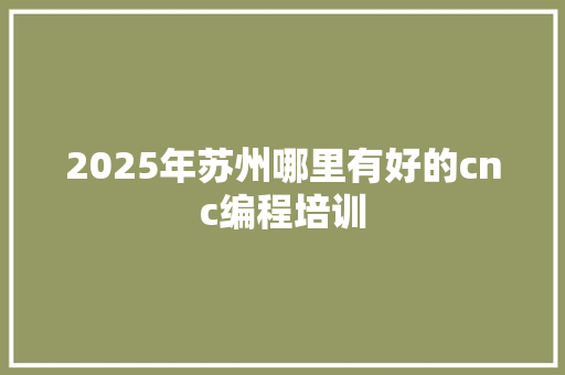 2025年苏州哪里有好的cnc编程培训