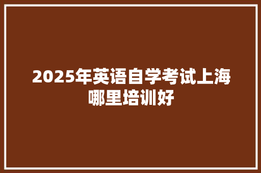 2025年英语自学考试上海哪里培训好